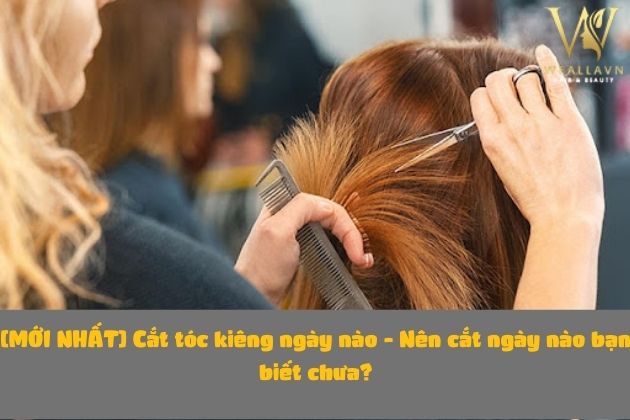 [MỚI NHẤT] Cắt tóc kiêng ngày nào - Nên cắt ngày nào bạn biết chưa?