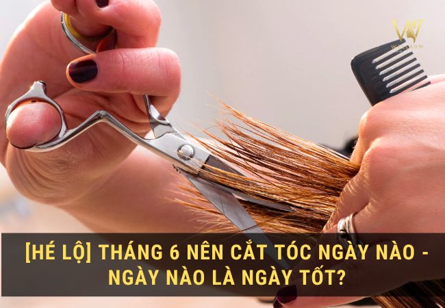 Ngày nào tốt đi cắt tóc trong tháng 6?